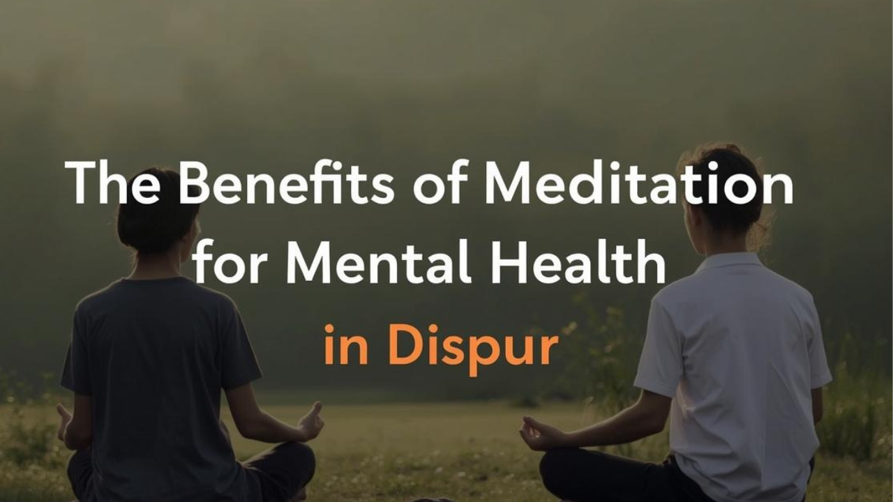 The Benefits of Meditation for Mental Health in Dispur