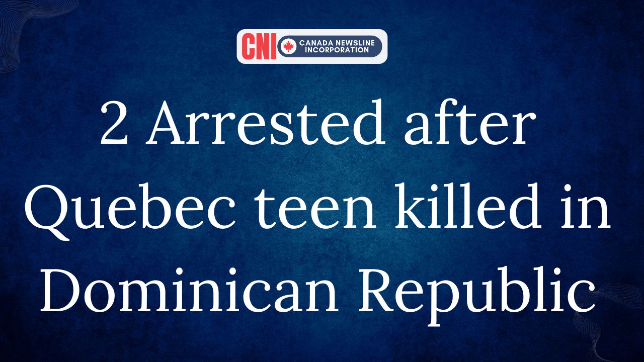 2 Arrested After Quebec Teen killed in Dominican Republic