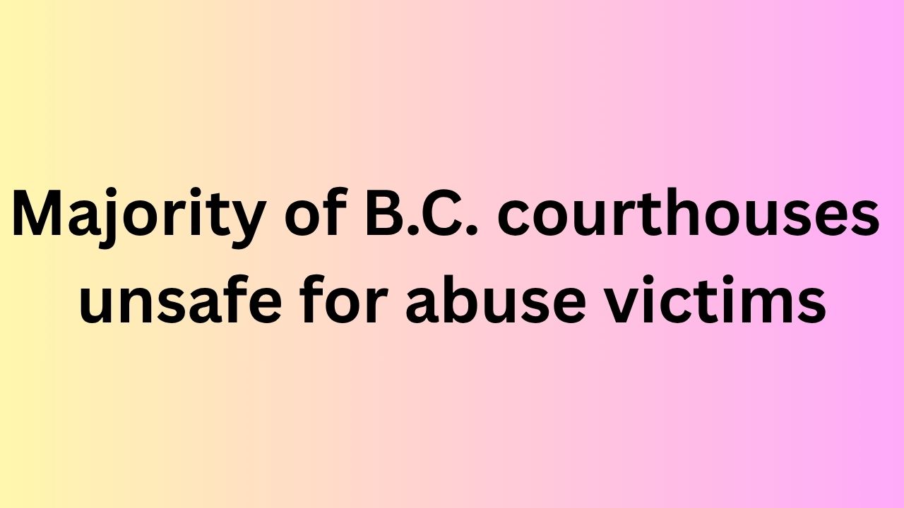 Majority of B.C. courthouses unsafe for abuse victims