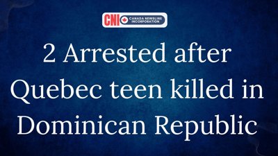 2 Arrested After Quebec Teen killed in Dominican Republic